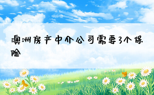 澳洲房产中介公司需要3个保险